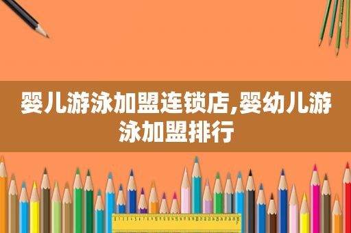婴儿游泳加盟连锁店,婴幼儿游泳加盟排行