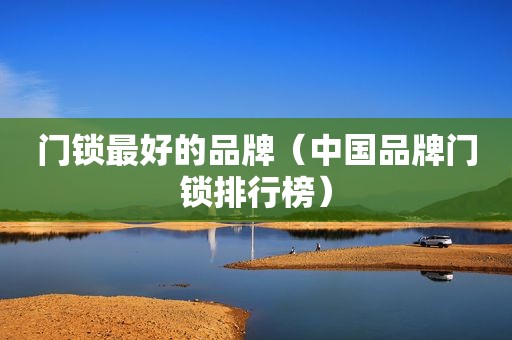 门锁最好的品牌（中国品牌门锁排行榜）