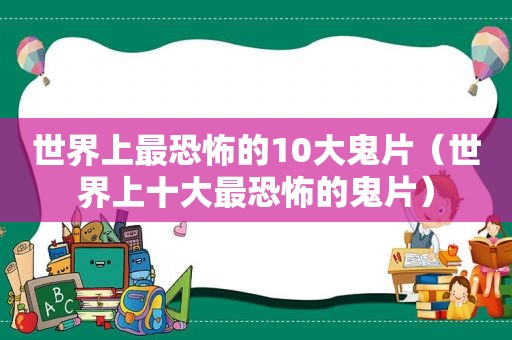 世界上最恐怖的10大鬼片（世界上十大最恐怖的鬼片）