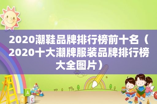 2020潮鞋品牌排行榜前十名（2020十大潮牌服装品牌排行榜大全图片）