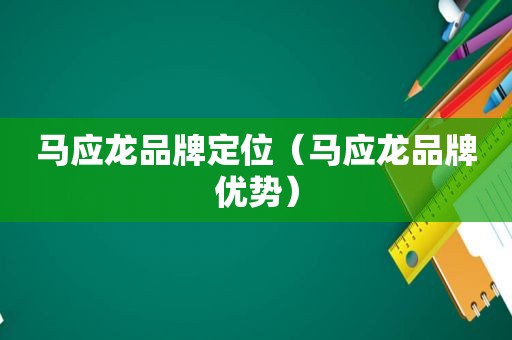 马应龙品牌定位（马应龙品牌优势）