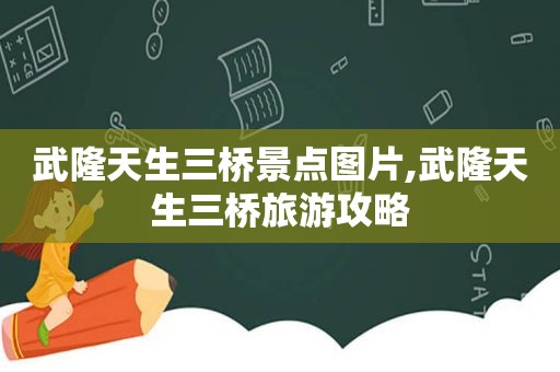武隆天生三桥景点图片,武隆天生三桥旅游攻略