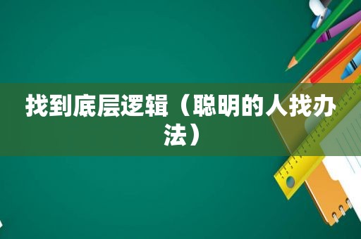 找到底层逻辑（聪明的人找办法）