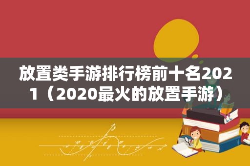 放置类手游排行榜前十名2021（2020最火的放置手游）