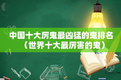 中国十大厉鬼最凶猛的鬼排名（世界十大最厉害的鬼）
