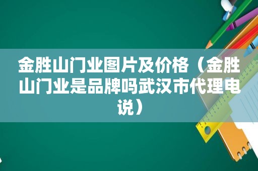 金胜山门业图片及价格（金胜山门业是品牌吗武汉市代理电说）