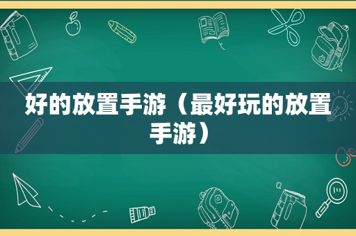 好的放置手游（最好玩的放置手游）