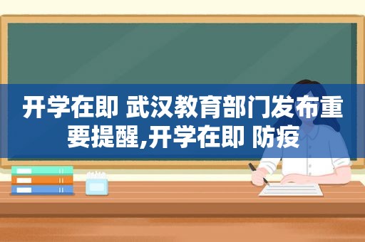开学在即 武汉教育部门发布重要提醒,开学在即 防疫