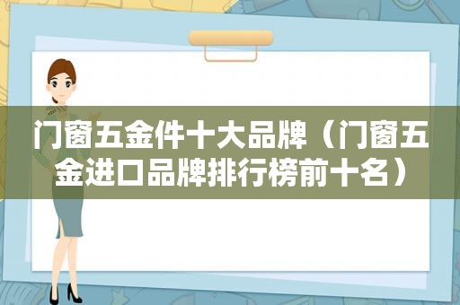 门窗五金件十大品牌（门窗五金进口品牌排行榜前十名）