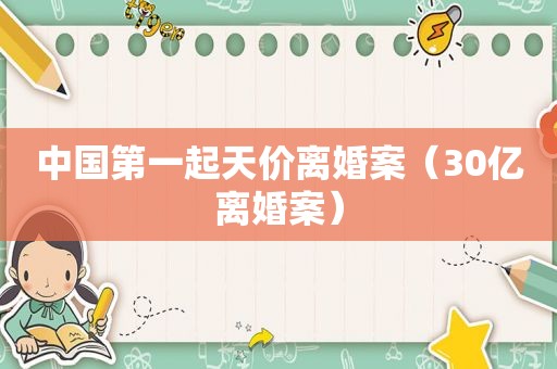 中国第一起天价离婚案（30亿离婚案）