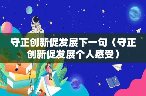 守正创新促发展下一句（守正创新促发展个人感受）