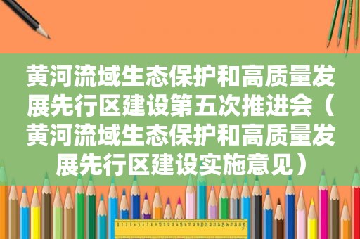 黄河流域生态保护和高质量发展先行区建设第五次推进会（黄河流域生态保护和高质量发展先行区建设实施意见）