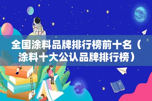 全国涂料品牌排行榜前十名（涂料十大公认品牌排行榜）