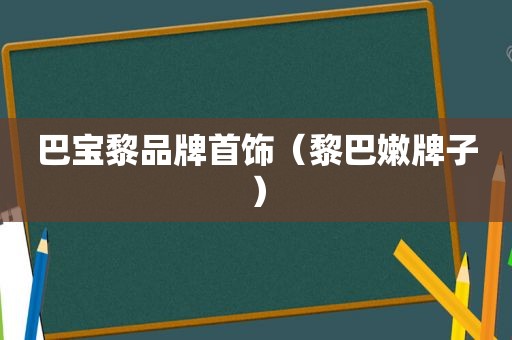 巴宝黎品牌首饰（黎巴嫩牌子）