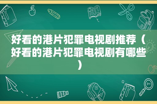 好看的港片犯罪电视剧推荐（好看的港片犯罪电视剧有哪些）