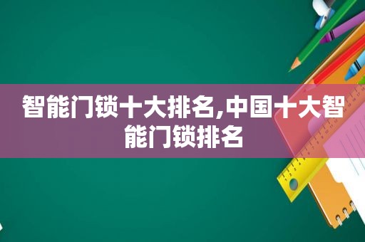 智能门锁十大排名,中国十大智能门锁排名