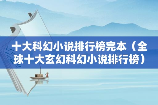 十大科幻小说排行榜完本（全球十大玄幻科幻小说排行榜）