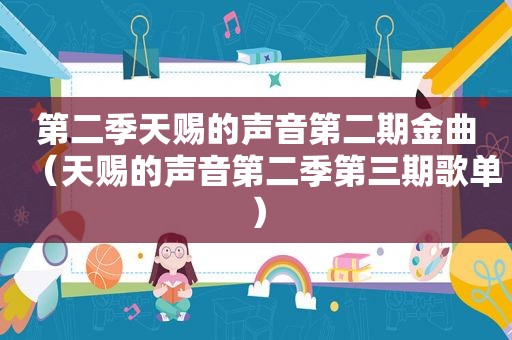 第二季天赐的声音第二期金曲（天赐的声音第二季第三期歌单）