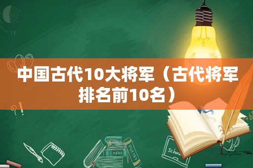 中国古代10大将军（古代将军排名前10名）