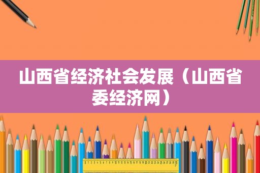 山西省经济社会发展（山西省委经济网）