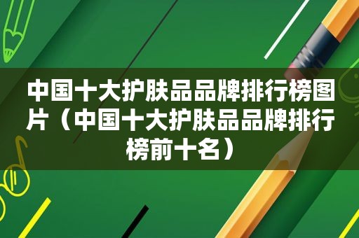 中国十大护肤品品牌排行榜图片（中国十大护肤品品牌排行榜前十名）