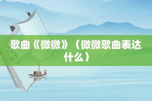 歌曲《微微》（微微歌曲表达什么）