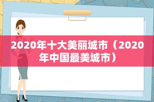 2020年十大美丽城市（2020年中国最美城市）