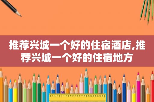 推荐兴城一个好的住宿酒店,推荐兴城一个好的住宿地方