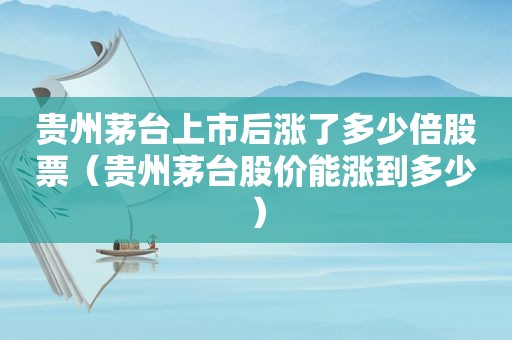 贵州茅台上市后涨了多少倍股票（贵州茅台股价能涨到多少）