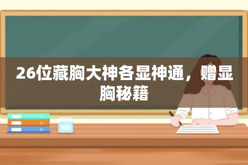 26位藏胸大神各显神通,赠显胸秘籍 26位藏胸大神各显神通,赠显胸秘籍