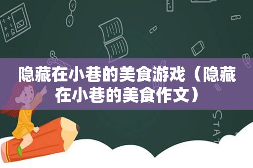 隐藏在小巷的美食游戏（隐藏在小巷的美食作文）