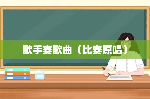 歌手赛歌曲（比赛原唱）