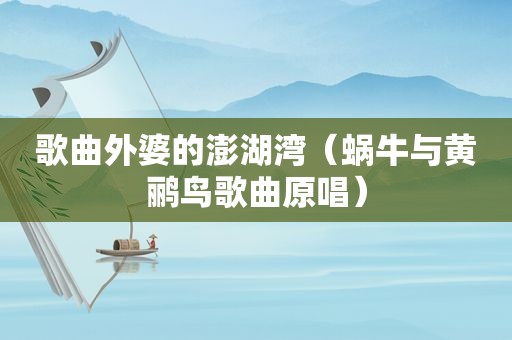 歌曲外婆的澎湖湾（蜗牛与黄鹂鸟歌曲原唱）