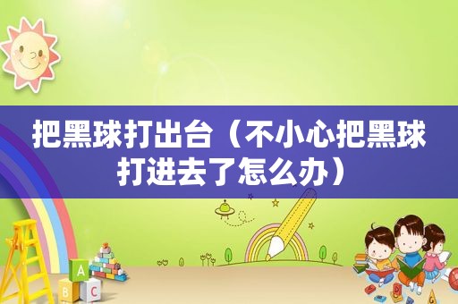 把黑球打出台（不小心把黑球打进去了怎么办）
