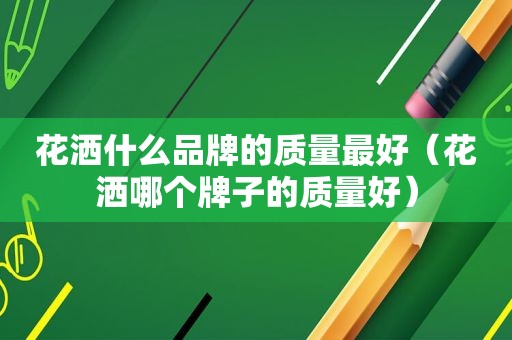 花洒什么品牌的质量最好（花洒哪个牌子的质量好）