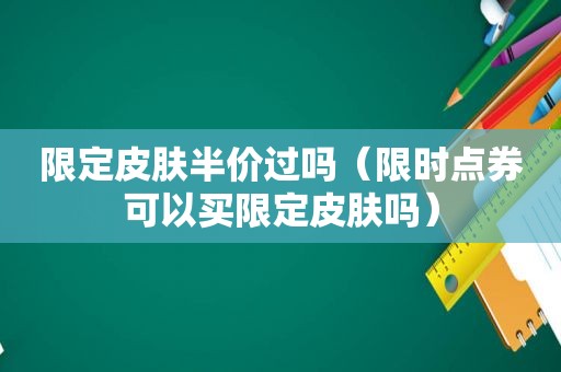 限定皮肤半价过吗（限时点券可以买限定皮肤吗）