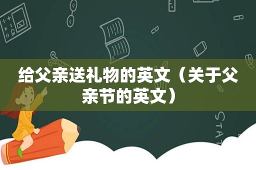 给父亲送礼物的英文（关于父亲节的英文）