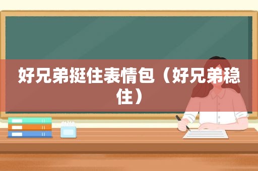 好兄弟挺住表情包（好兄弟稳住）