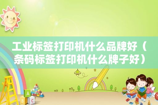 工业标签打印机什么品牌好（条码标签打印机什么牌子好）