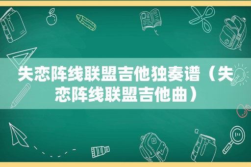 失恋阵线联盟吉他独奏谱（失恋阵线联盟吉他曲）