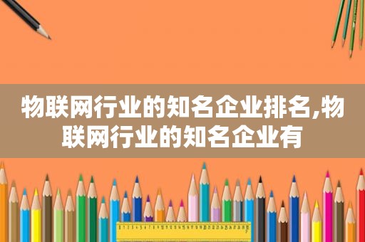 物联网行业的知名企业排名,物联网行业的知名企业有