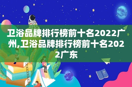 卫浴品牌排行榜前十名2022广州,卫浴品牌排行榜前十名2022广东