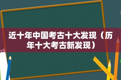 近十年中国考古十大发现（历年十大考古新发现）