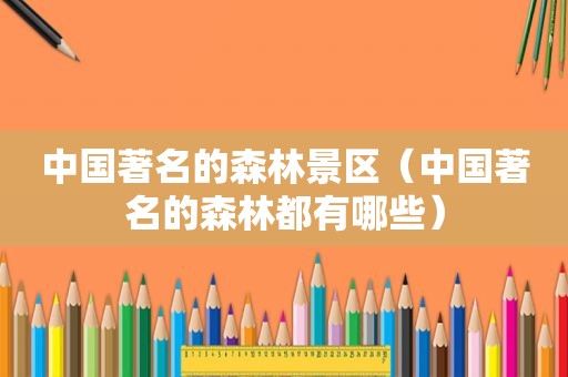 中国著名的森林景区（中国著名的森林都有哪些）