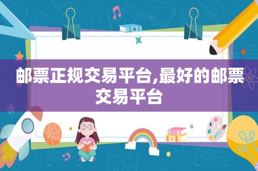 邮票正规交易平台,最好的邮票交易平台