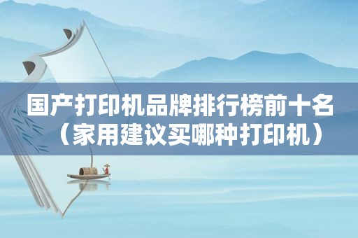 国产打印机品牌排行榜前十名（家用建议买哪种打印机）