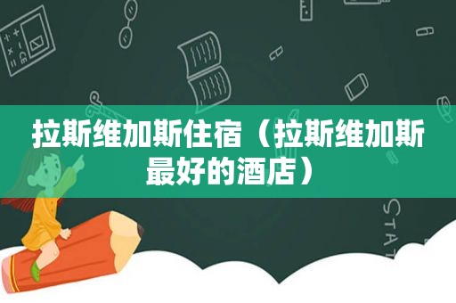 拉斯维加斯住宿（拉斯维加斯最好的酒店）