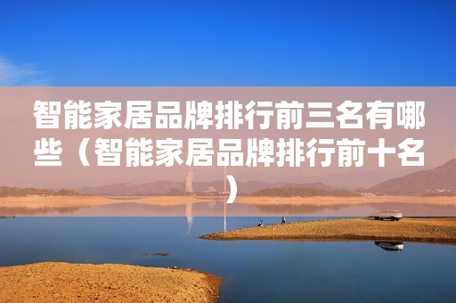 智能家居品牌排行前三名有哪些（智能家居品牌排行前十名）