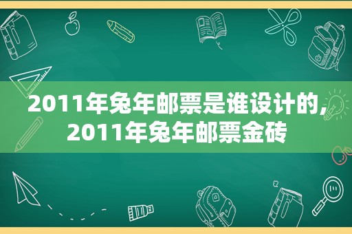 2011年兔年邮票是谁设计的,2011年兔年邮票金砖