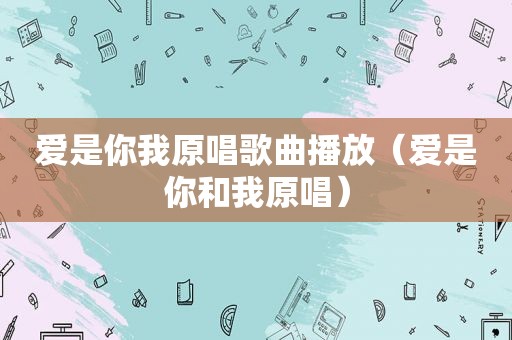 爱是你我原唱歌曲播放（爱是你和我原唱）